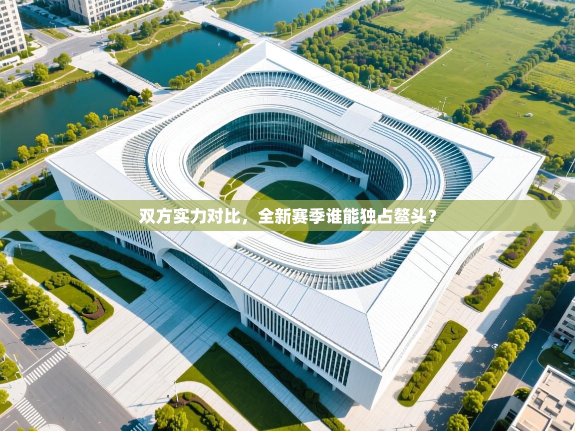 双方实力对比,全新赛季谁能独占鳌头? 第2张