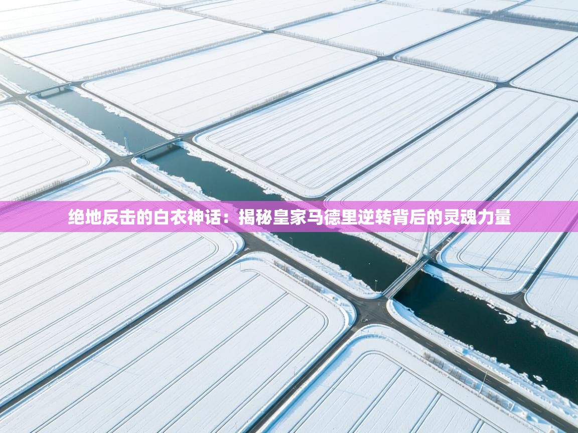 绝地反击的白衣神话：揭秘皇家马德里逆转背后的灵魂力量  第1张