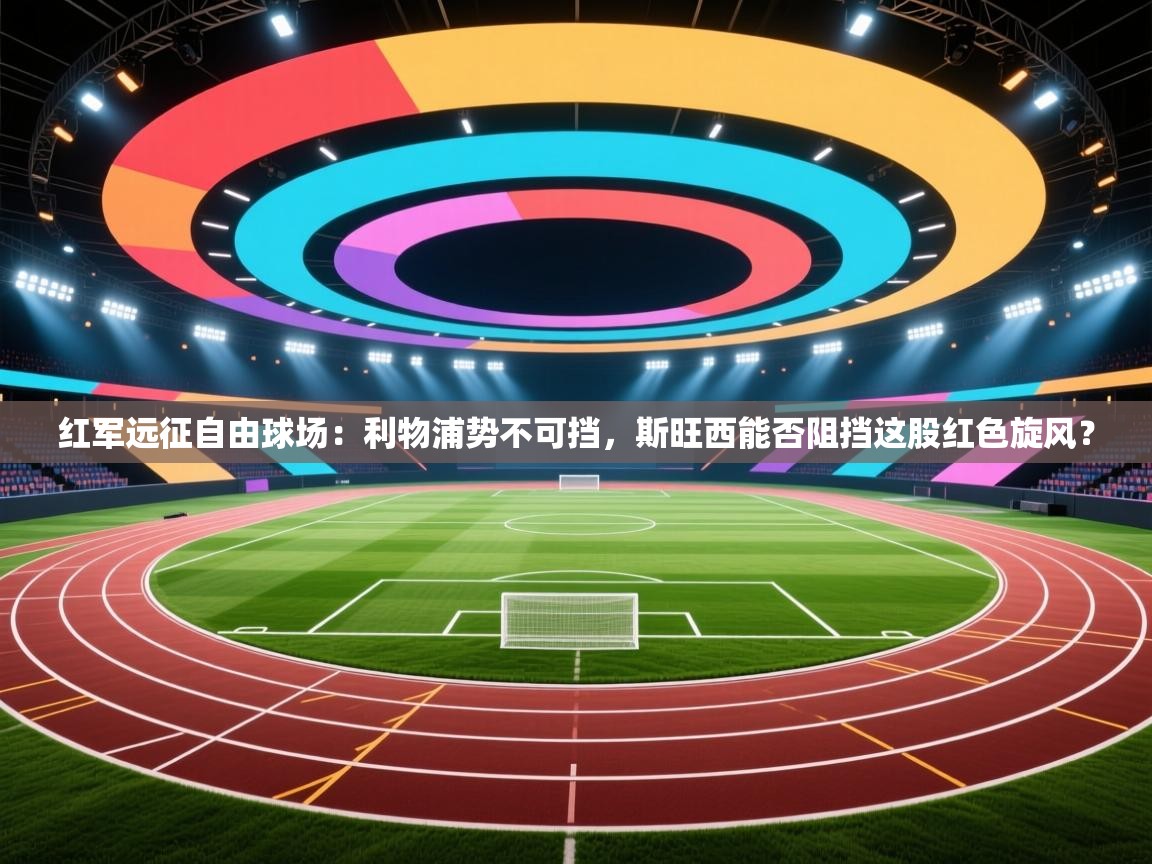 红军远征自由球场：利物浦势不可挡，斯旺西能否阻挡这股红色旋风？  第1张