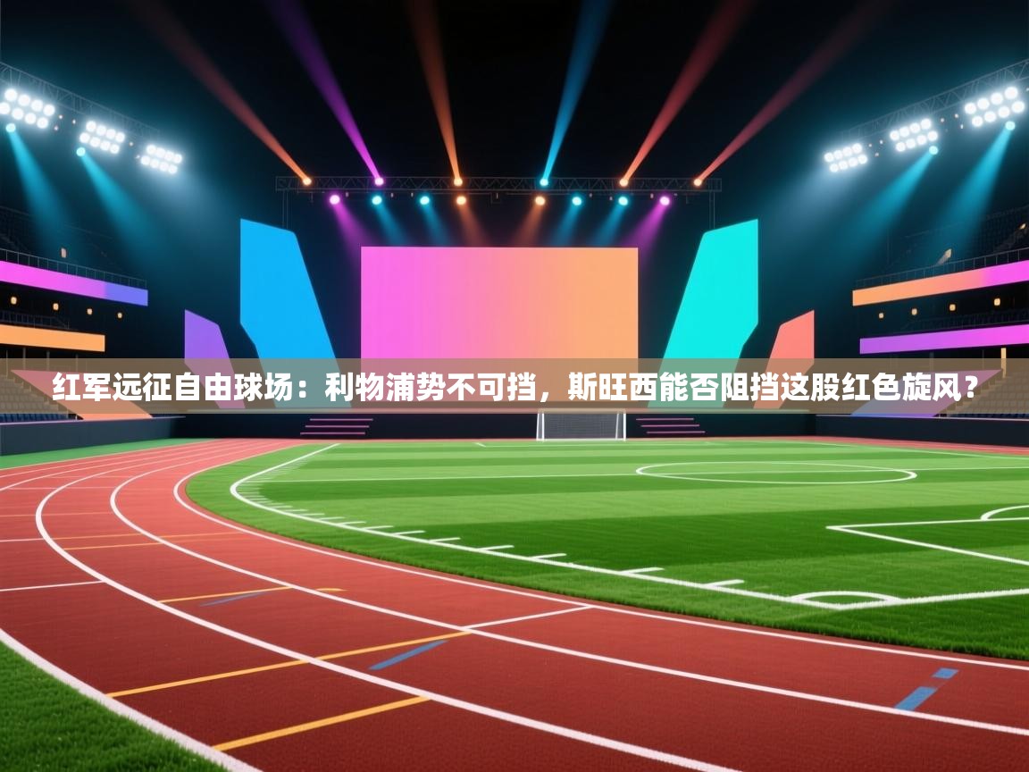 红军远征自由球场：利物浦势不可挡，斯旺西能否阻挡这股红色旋风？  第2张