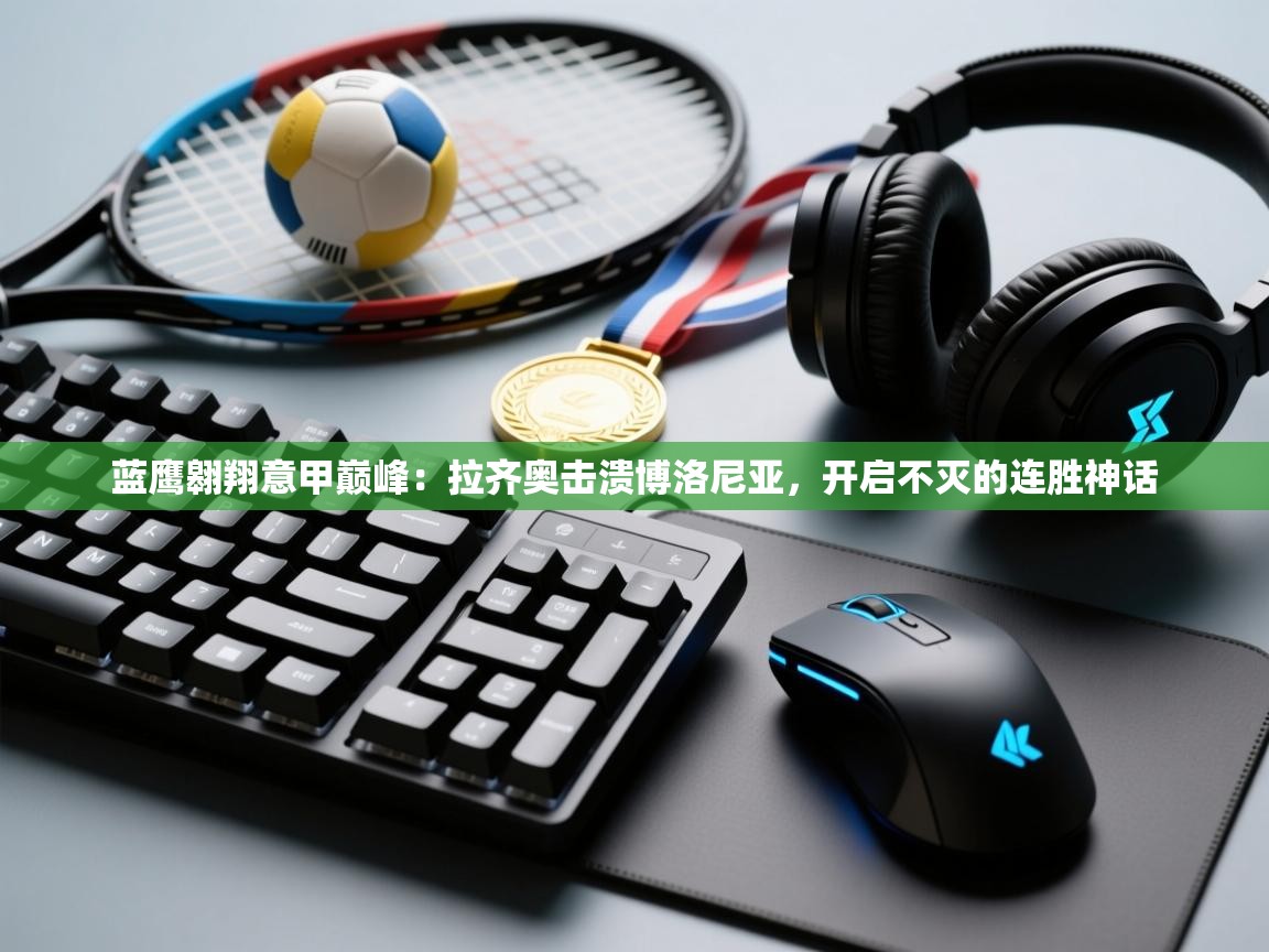 蓝鹰翱翔意甲巅峰：拉齐奥击溃博洛尼亚，开启不灭的连胜神话  第1张