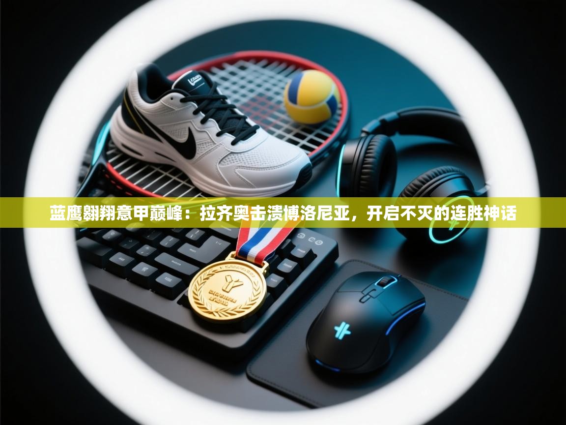 蓝鹰翱翔意甲巅峰：拉齐奥击溃博洛尼亚，开启不灭的连胜神话  第2张