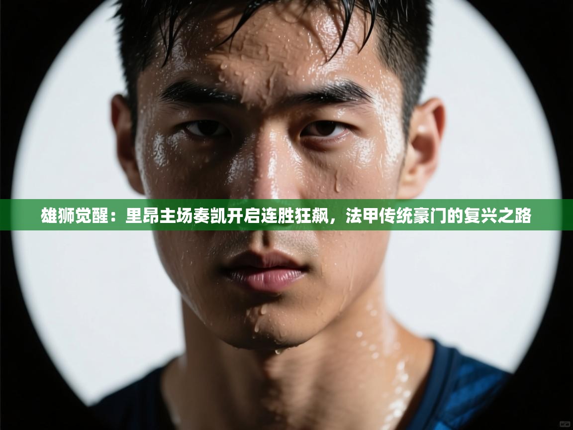 雄狮觉醒：里昂主场奏凯开启连胜狂飙，法甲传统豪门的复兴之路  第2张