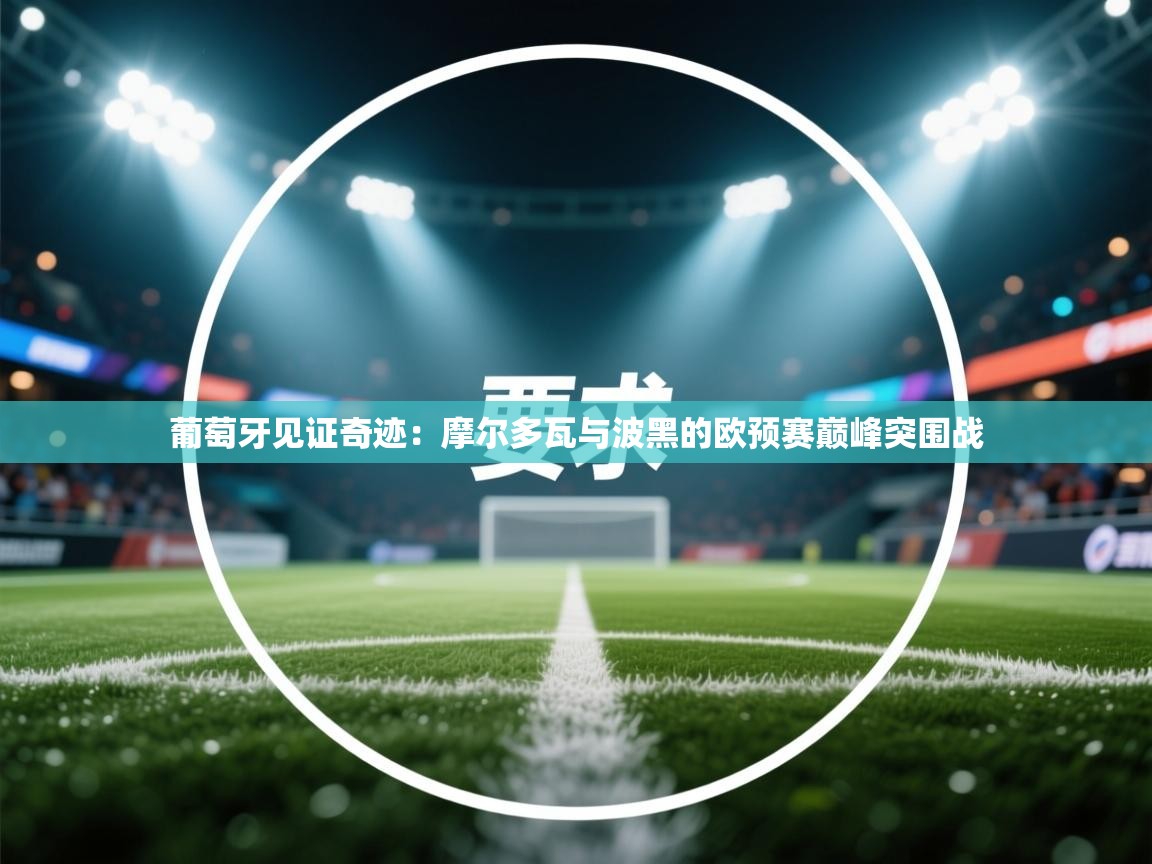 葡萄牙见证奇迹：摩尔多瓦与波黑的欧预赛巅峰突围战  第2张