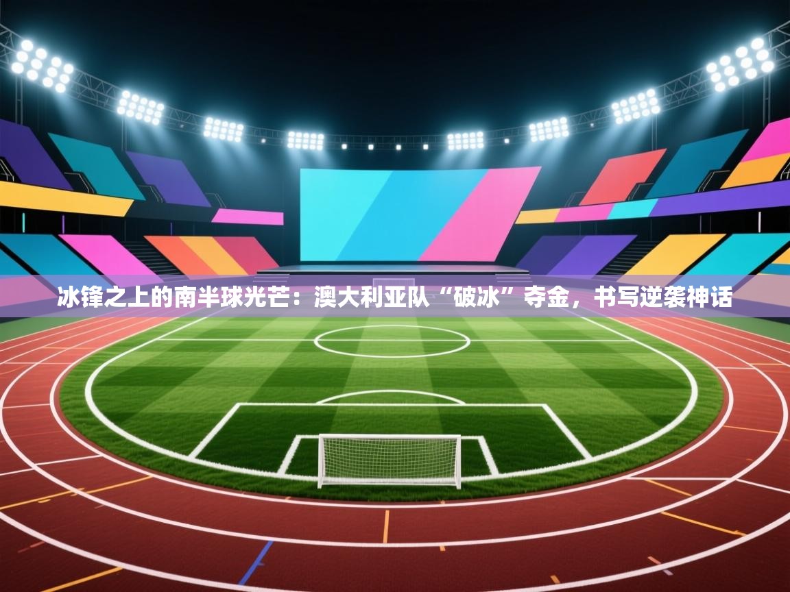 冰锋之上的南半球光芒:澳大利亚队“破冰”夺金,书写逆袭神话 第2张