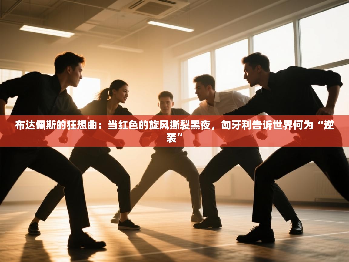 布达佩斯的狂想曲:当红色的旋风撕裂黑夜,匈牙利告诉世界何为“逆袭” 第2张