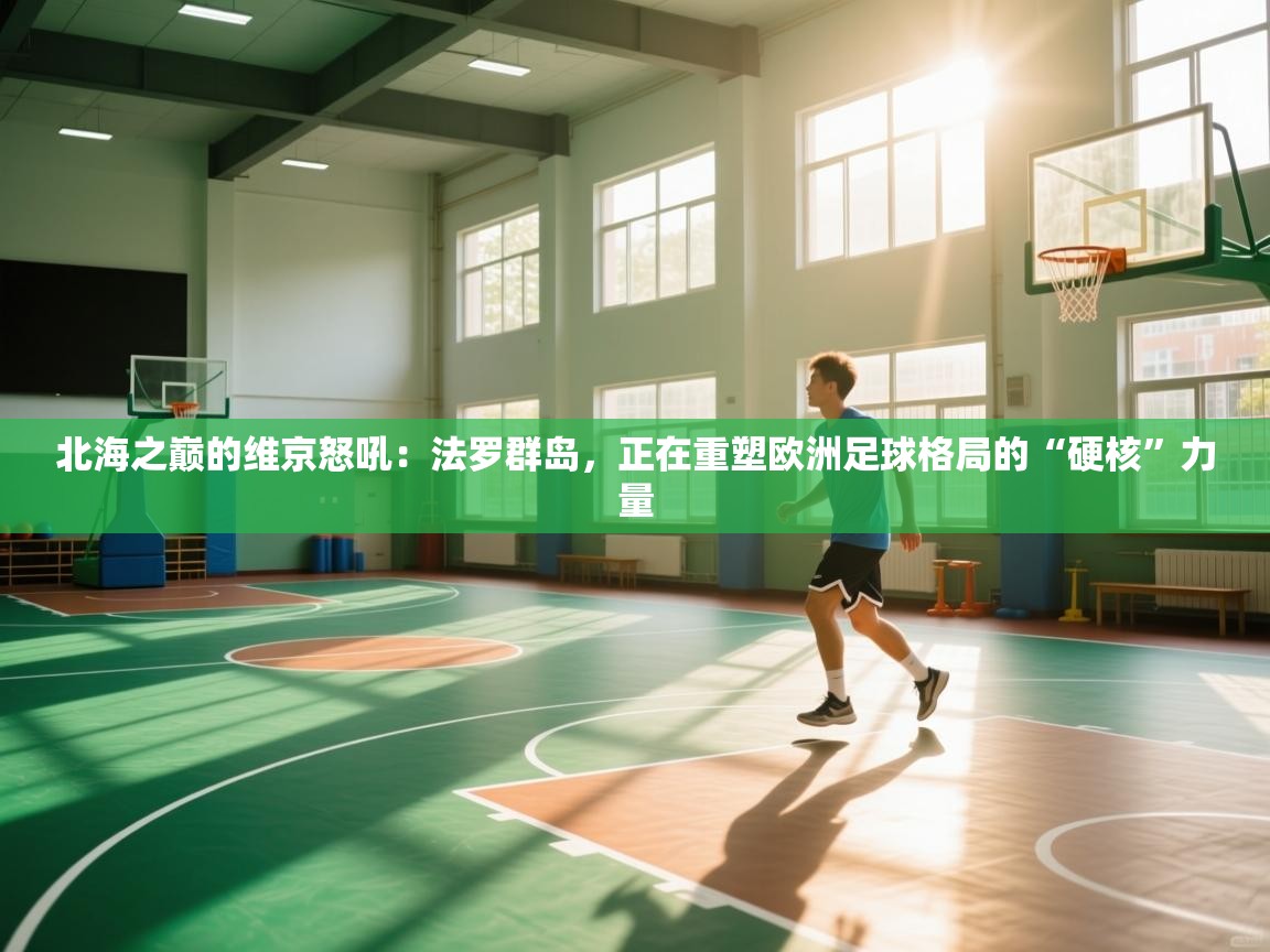 北海之巅的维京怒吼:法罗群岛,正在重塑欧洲足球格局的“硬核”力量 第1张