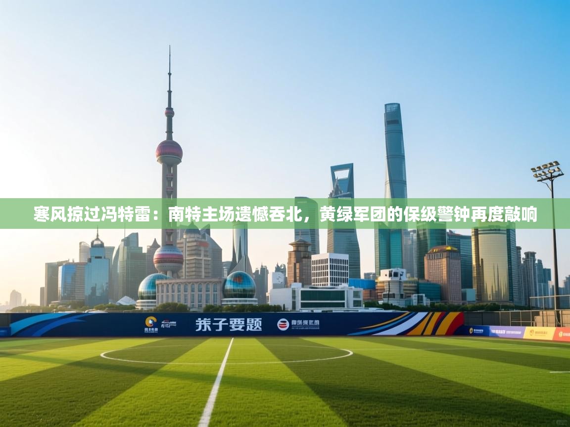 寒风掠过冯特雷：南特主场遗憾吞北，黄绿军团的保级警钟再度敲响  第2张