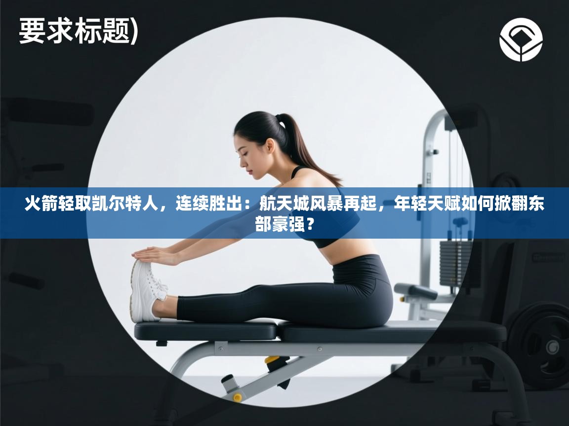 火箭轻取凯尔特人，连续胜出：航天城风暴再起，年轻天赋如何掀翻东部豪强？  第1张