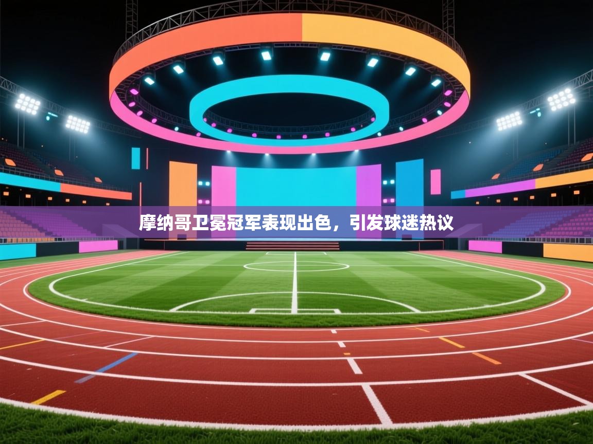 摩纳哥卫冕冠军表现出色,引发球迷热议 第1张