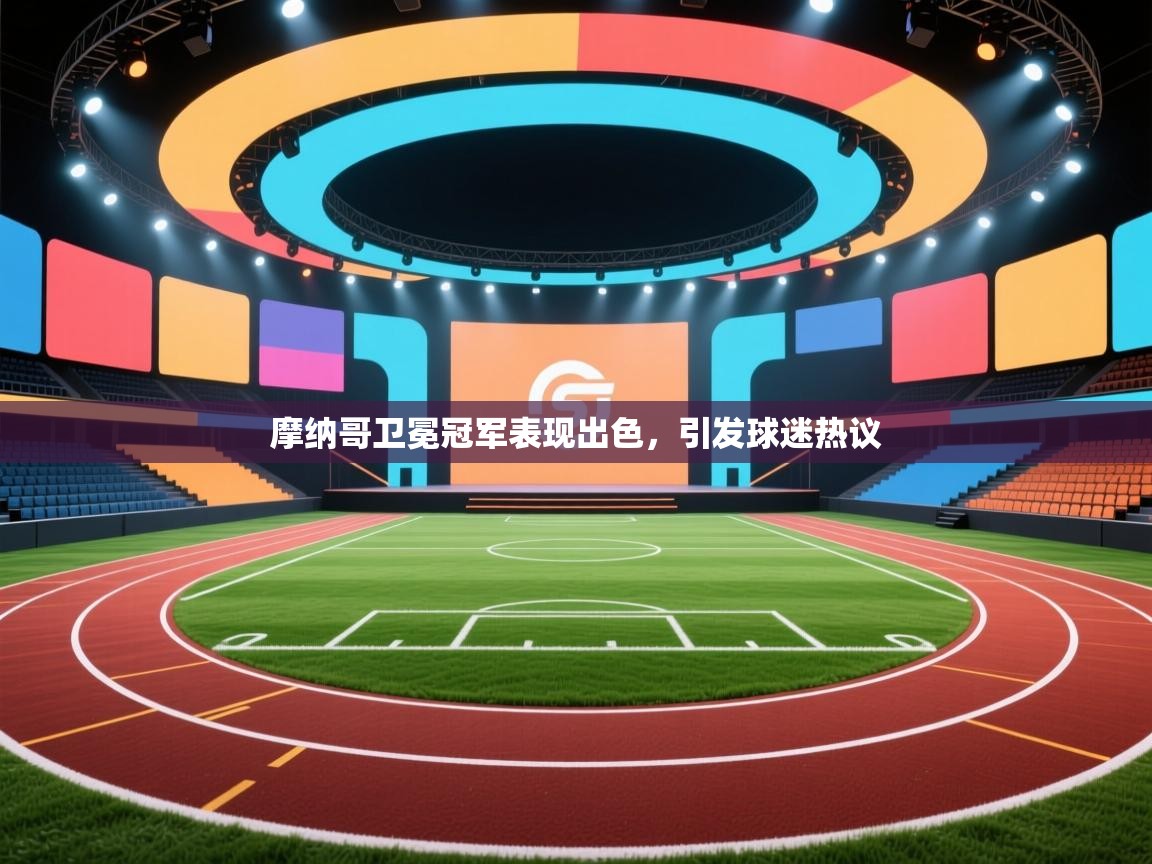 摩纳哥卫冕冠军表现出色,引发球迷热议 第2张