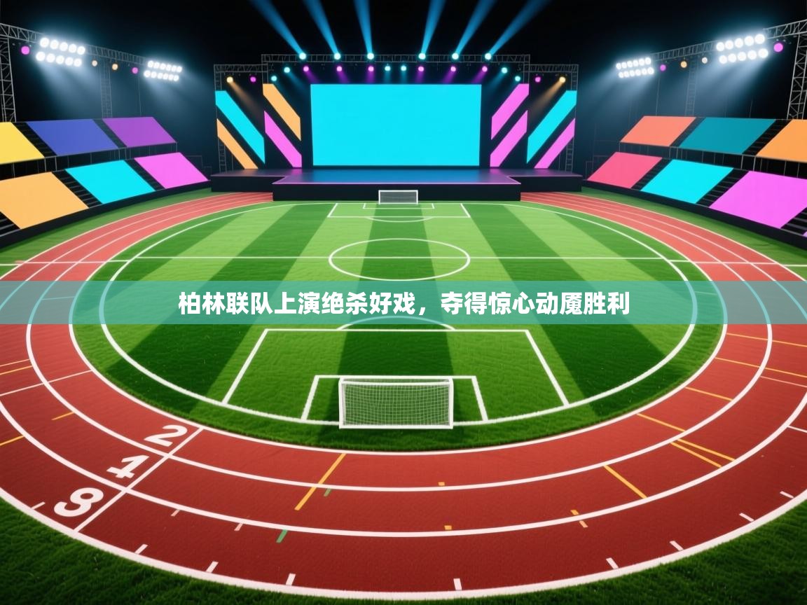 柏林联队上演绝杀好戏,夺得惊心动魇胜利 第1张