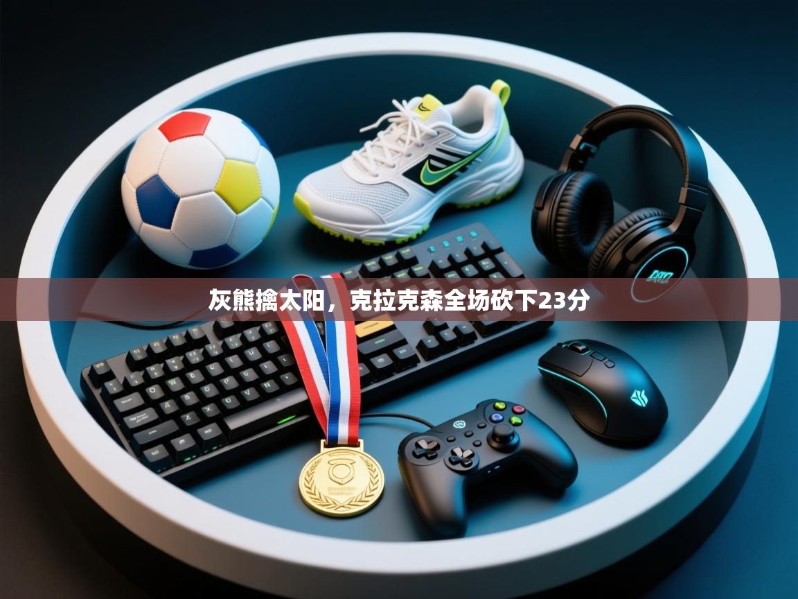 灰熊擒太阳，克拉克森全场砍下23分  第2张