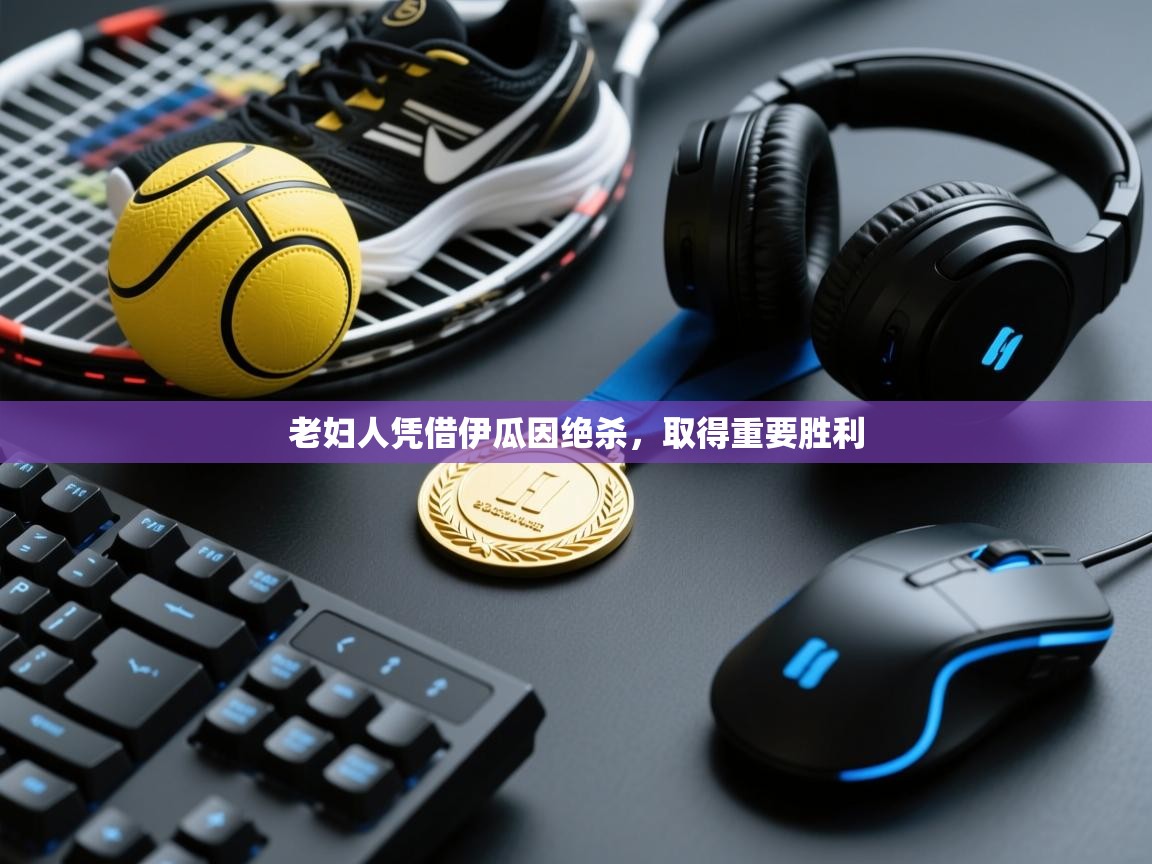 老妇人凭借伊瓜因绝杀，取得重要胜利  第1张