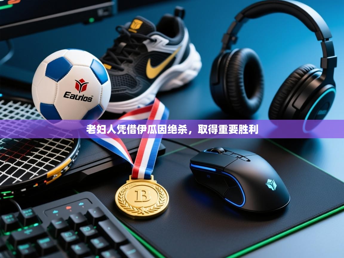 老妇人凭借伊瓜因绝杀，取得重要胜利  第2张