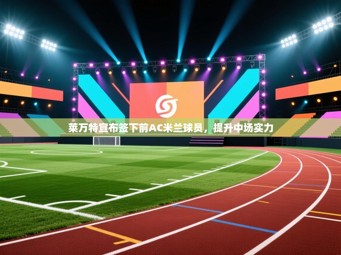 莱万特宣布签下前AC米兰球员，提升中场实力  第1张