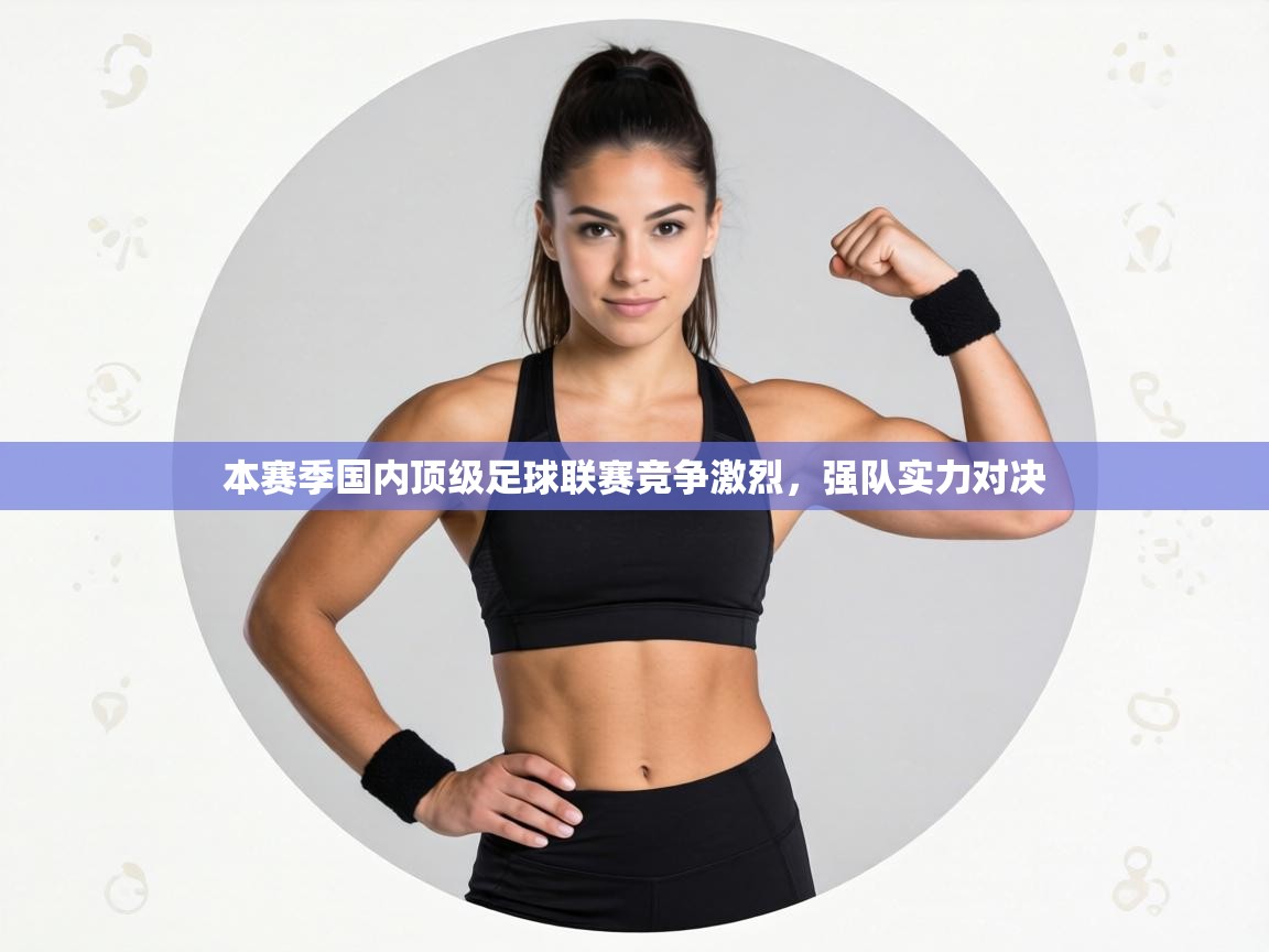 本赛季国内顶级足球联赛竞争激烈，强队实力对决  第2张