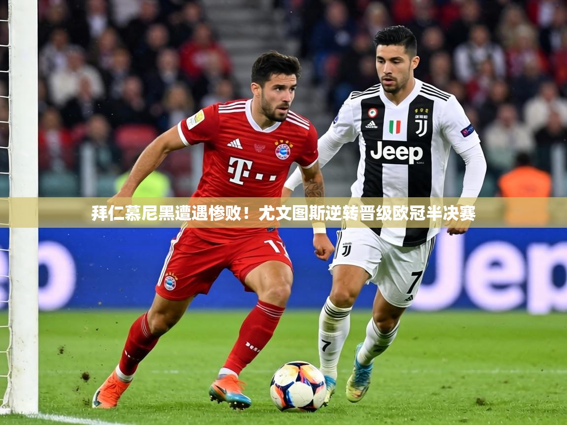 拜仁慕尼黑遭遇惨败！尤文图斯逆转晋级欧冠半决赛  第1张