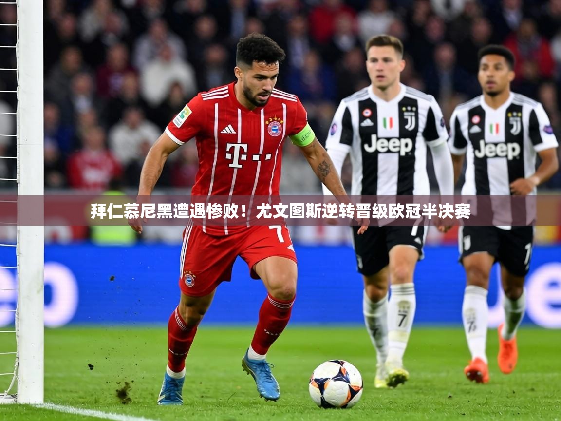 拜仁慕尼黑遭遇惨败！尤文图斯逆转晋级欧冠半决赛  第2张